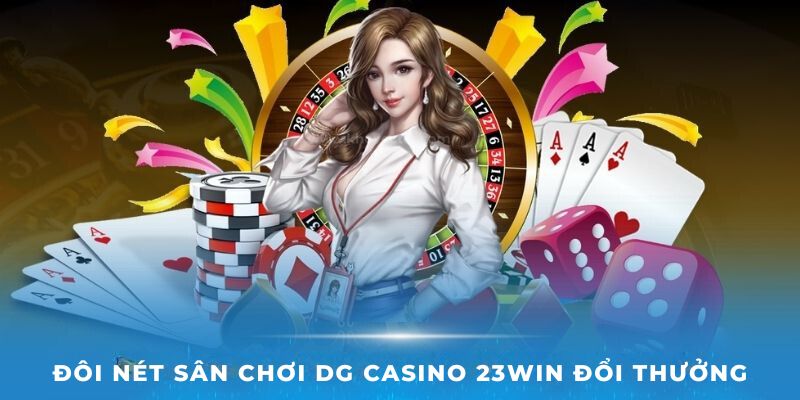 Đôi nét sân chơi DG Casino 23Win đổi thưởng