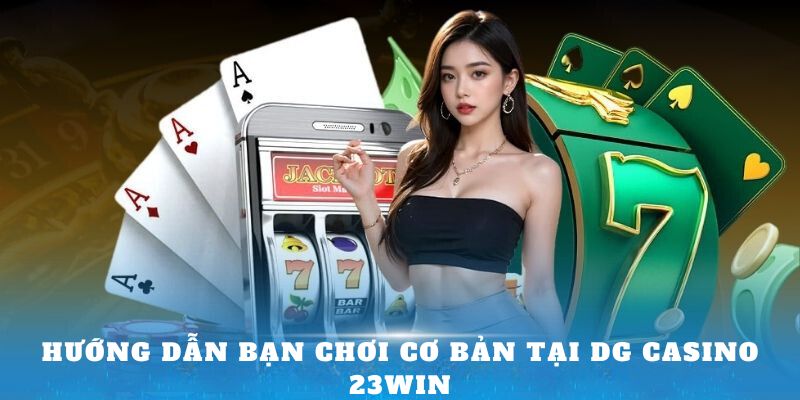 Hướng dẫn bạn chơi cơ bản tại DG Casino 23Win