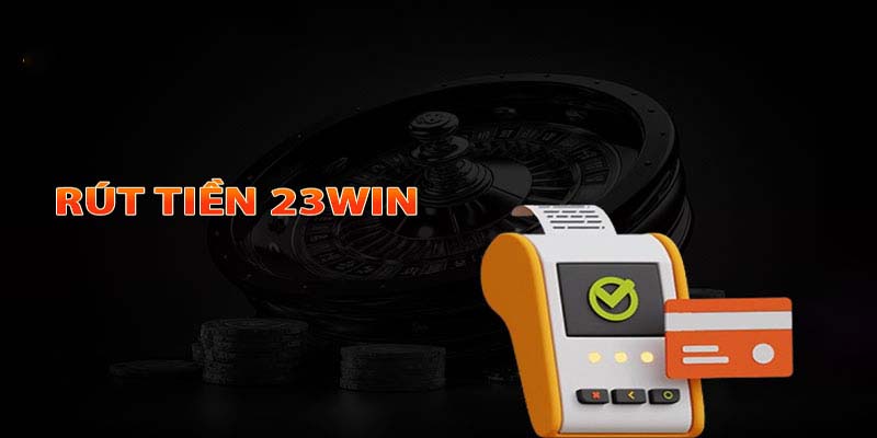 Một số điều kiện cơ bản cần nắm khi rút tiền 23Win