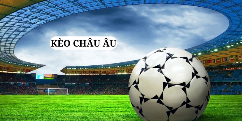 Kèo Châu Âu luôn mang đến những trải nghiệm thú vị